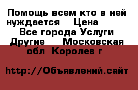 Помощь всем кто в ней нуждается  › Цена ­ 6 000 - Все города Услуги » Другие   . Московская обл.,Королев г.